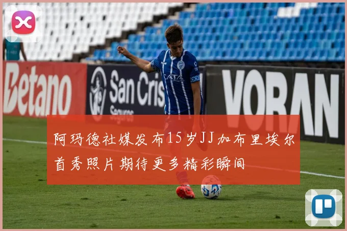 阿玛德社媒发布15岁JJ加布里埃尔首秀照片期待更多精彩瞬间